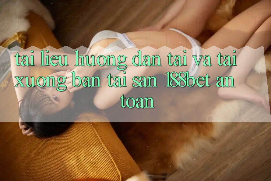 Tài liệu hướng dẫn Tải Và Tải xuống Bản Tải Sẵn 188bet An Toàn