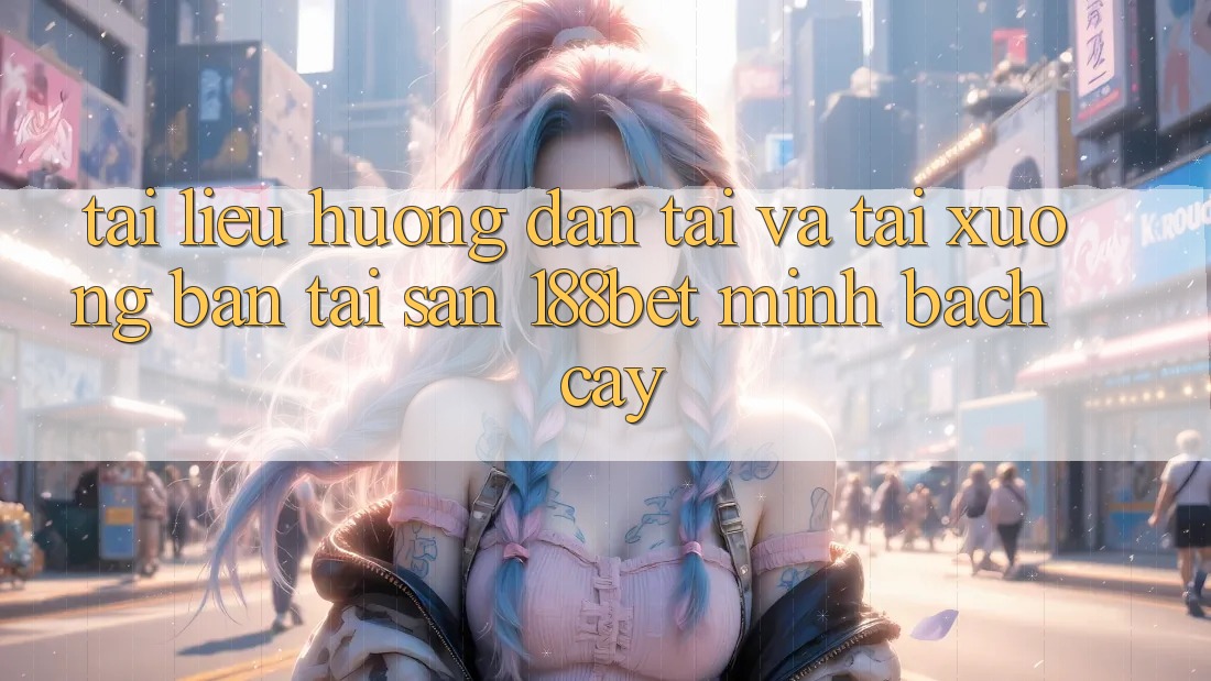 Tài liệu hướng dẫn Tải Và Tải xuống Bản Tải Sẵn 188bet Minh bạch cậy