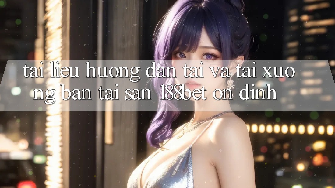 Tài liệu hướng dẫn Tải Và Tải xuống Bản Tải Sẵn 188bet Ổn định