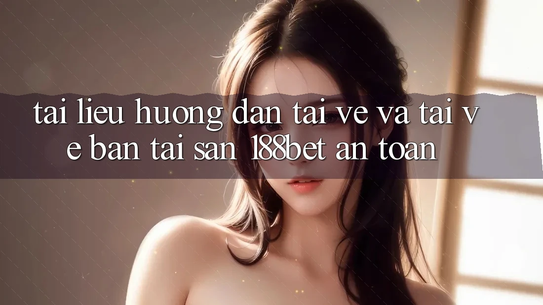 Tài liệu hướng dẫn Tải về Và Tải về Bản Tải Sẵn 188bet An Toàn