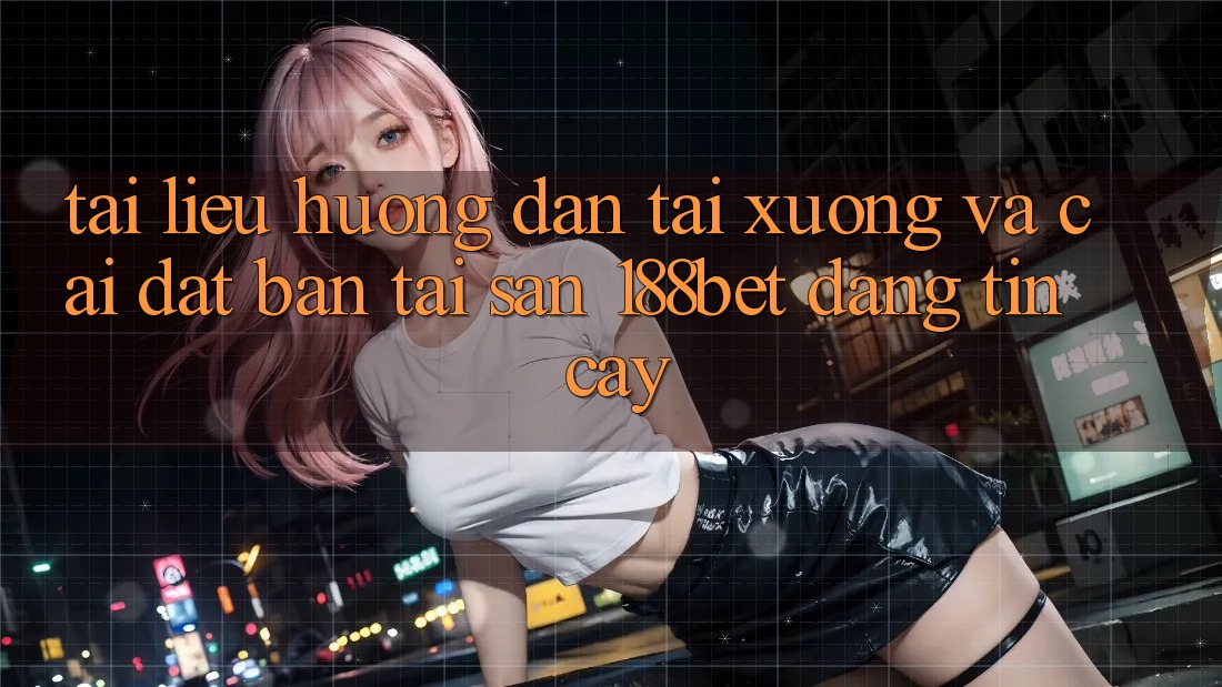 Tài liệu hướng dẫn Tải xuống Và Cài Đặt Bản Tải Sẵn 188bet Đáng tin cậy