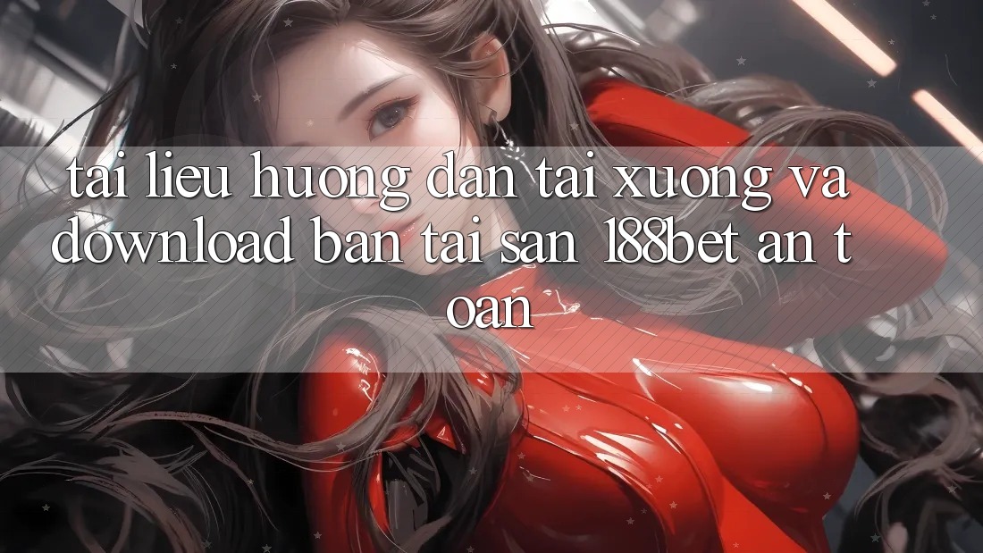Tài liệu hướng dẫn Tải xuống Và Download Bản Tải Sẵn 188bet An Toàn