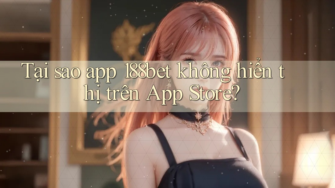 Tại sao app 188bet không hiển thị trên App Store? Tại sao app 188bet không hiển thị trên App Store?