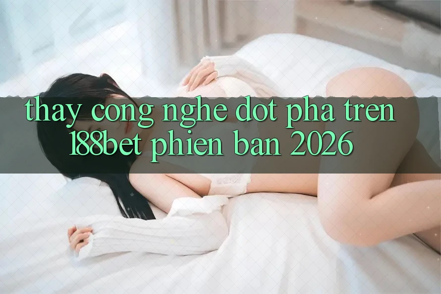 Thấy Công Nghệ Đột Phá Trên 188bet Phiên Bản 2026