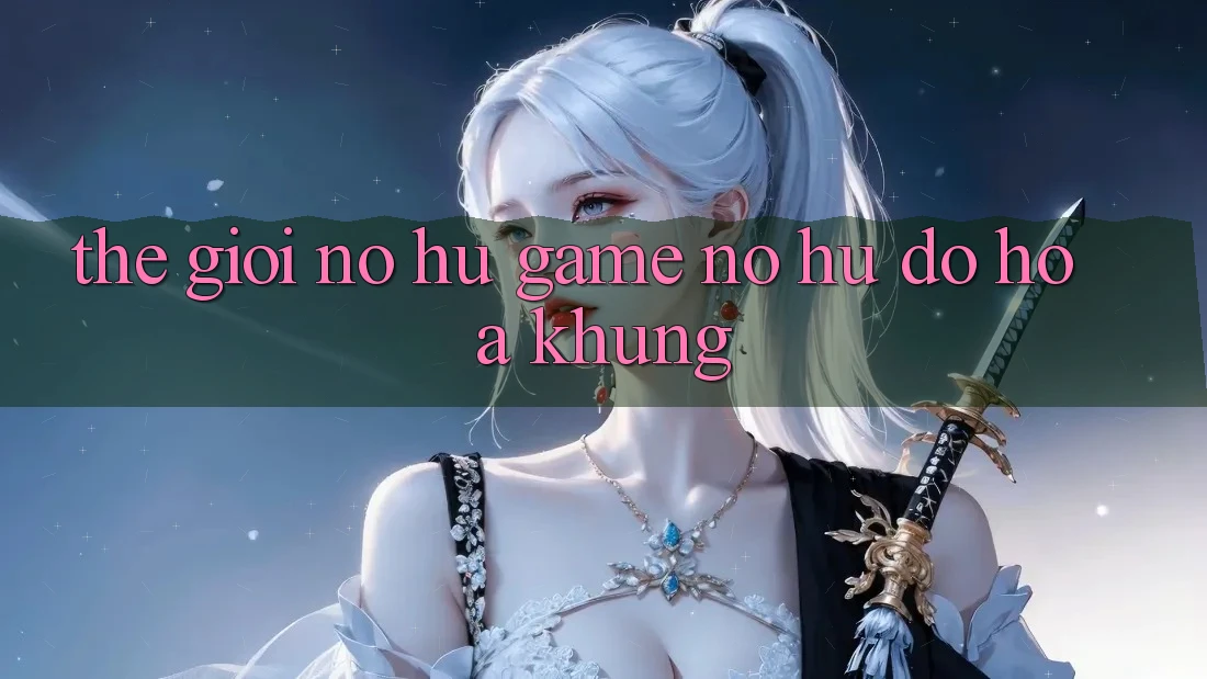 Thế Giới Nổ hũ Game & Nổ Hũ Đồ Họa Khủng