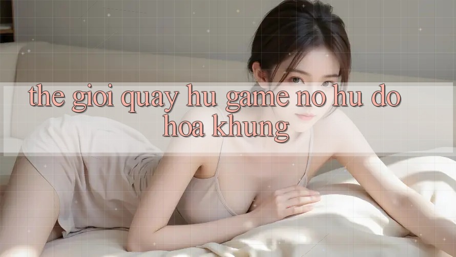 Thế Giới Quay hũ Game & Nổ Hũ Đồ Họa Khủng