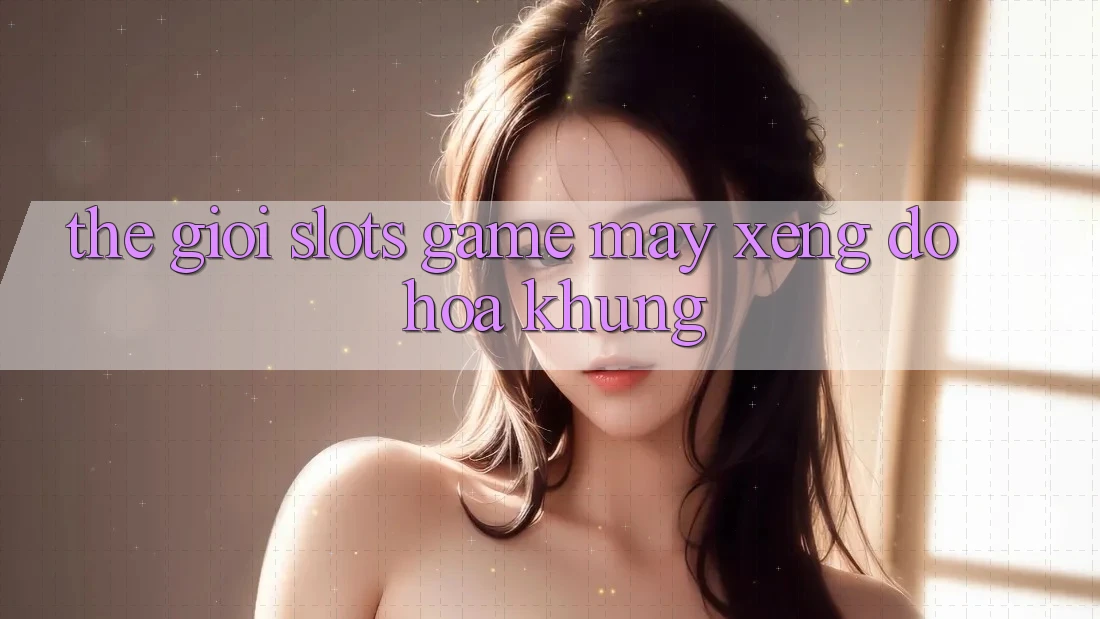 Thế Giới Slots Game & Máy xèng Đồ Họa Khủng