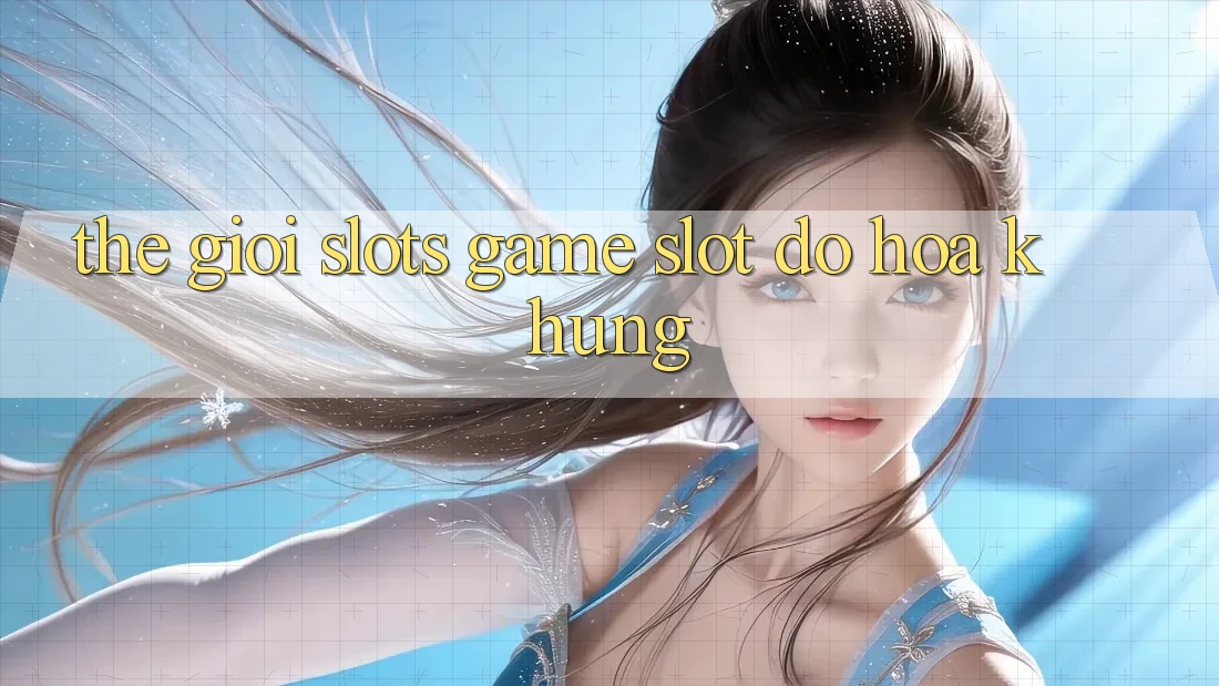 Thế Giới Slots Game & Slot Đồ Họa Khủng