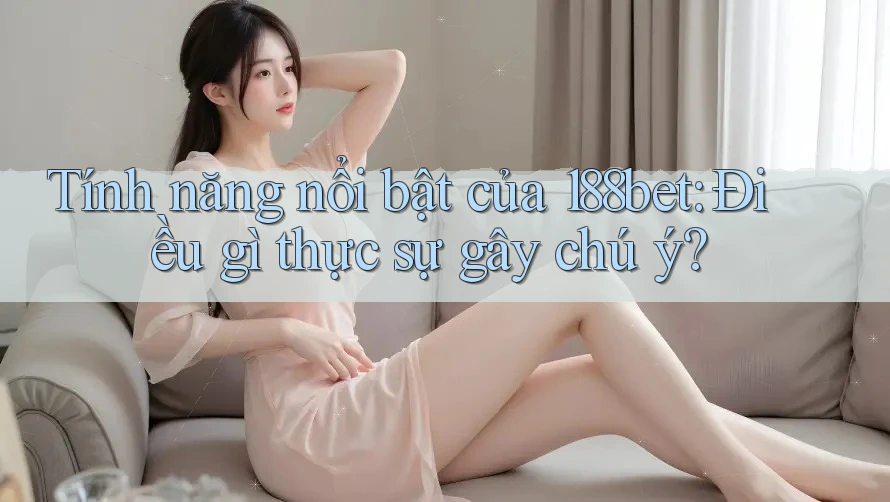 Tính năng nổi bật của 188bet: Điều gì thực sự gây chú ý? Tính năng nổi bật của 188bet: Điều gì thực sự gây chú ý?