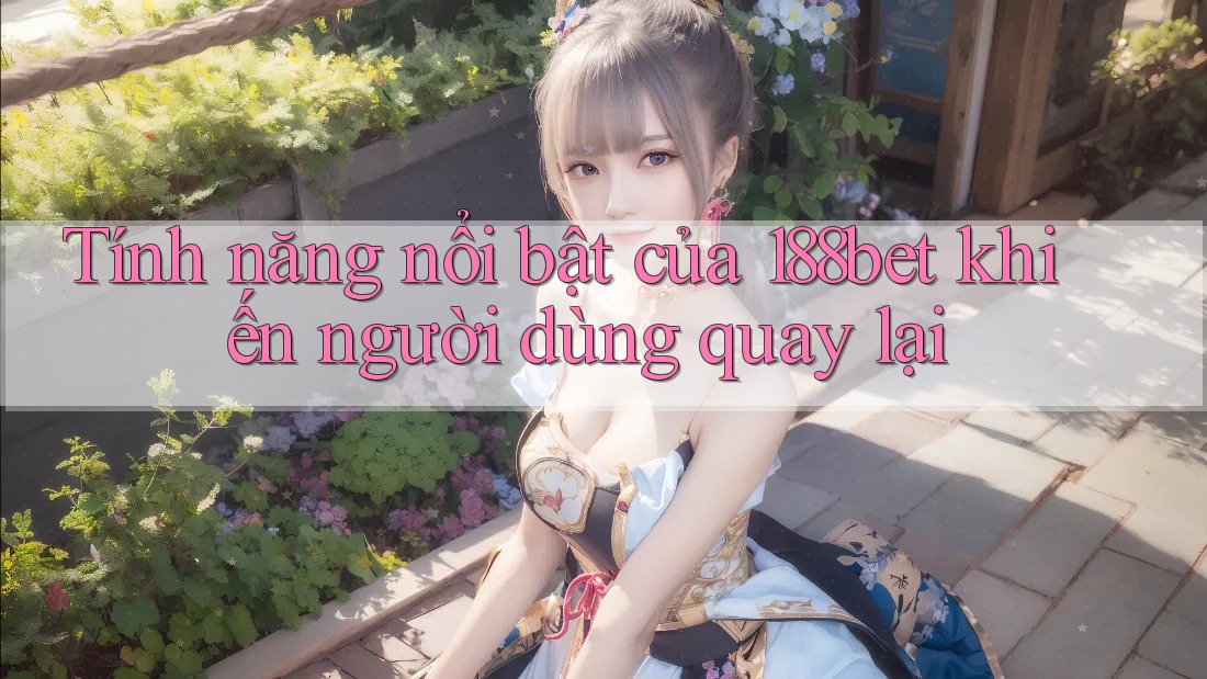 Tính năng nổi bật của 188bet khiến người dùng quay lại