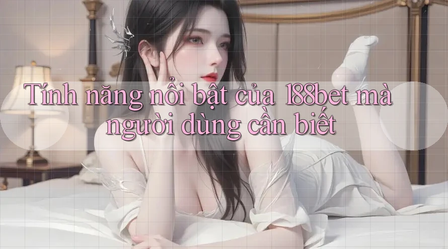 Tính năng nổi bật của 188bet mà người dùng cần biết Tính năng nổi bật của 188bet mà người dùng cần biết