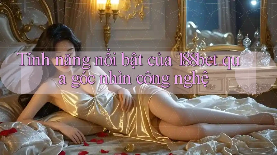 Tính năng nổi bật của 188bet qua góc nhìn công nghệ Tính năng nổi bật của 188bet qua góc nhìn công nghệ