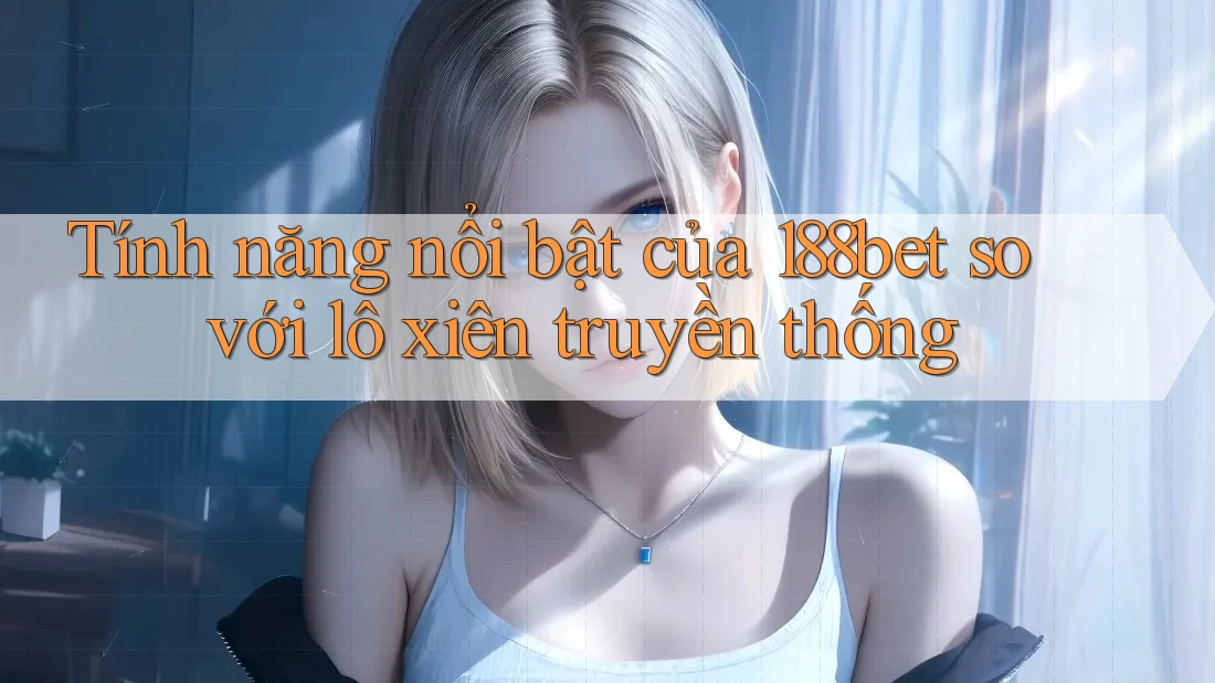 Tính năng nổi bật của 188bet so với lô xiên truyền thống