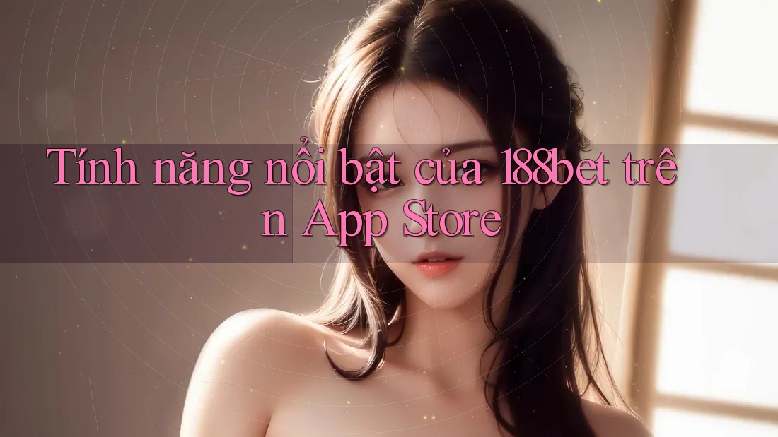 Tính năng nổi bật của 188bet trên App Store Tính năng nổi bật của 188bet trên App Store