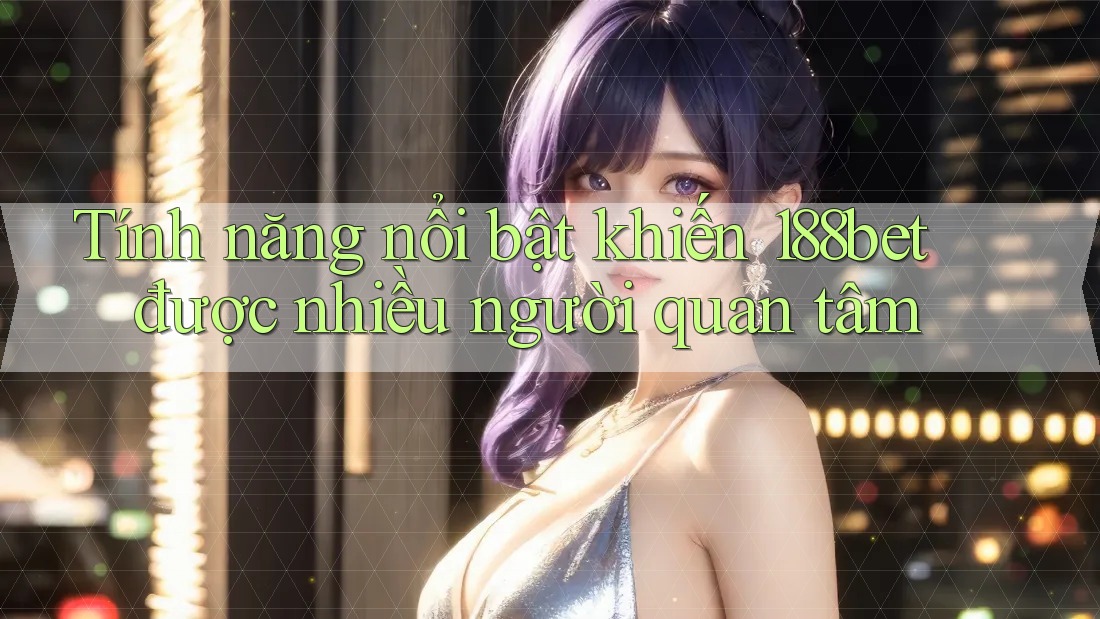 Tính năng nổi bật khiến 188bet được nhiều người quan tâm