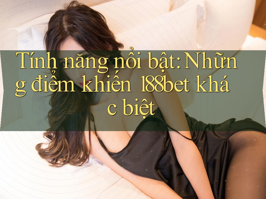 Tính năng nổi bật: Những điểm khiến 188bet khác biệt Tính năng nổi bật: Những điểm khiến 188bet khác biệt