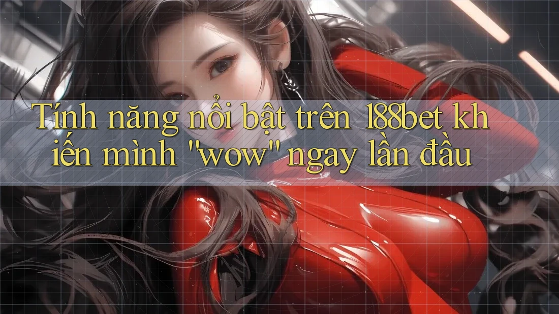Tính năng nổi bật trên 188bet khiến mình “wow” ngay lần đầu