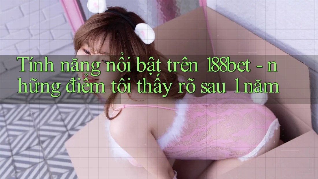 Tính năng nổi bật trên 188bet - những điểm tôi thấy rõ sau 1 năm
