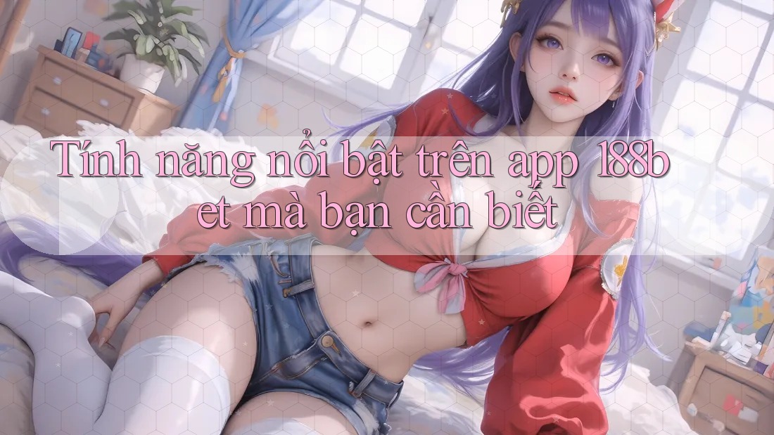 Tính năng nổi bật trên app 188bet mà bạn cần biết