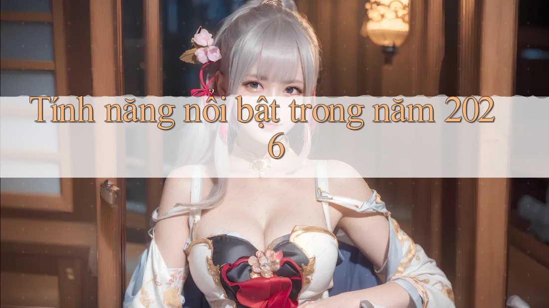 Tính năng nổi bật trong năm 2026