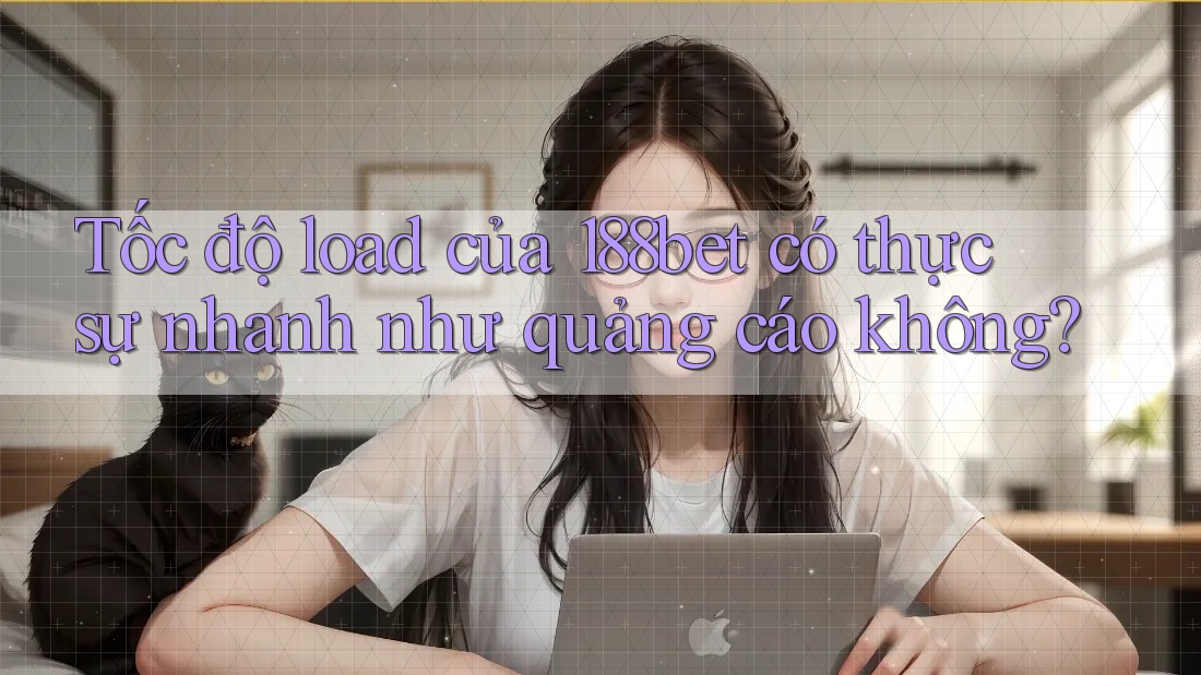Tốc độ load của 188bet có thực sự nhanh như quảng cáo không?