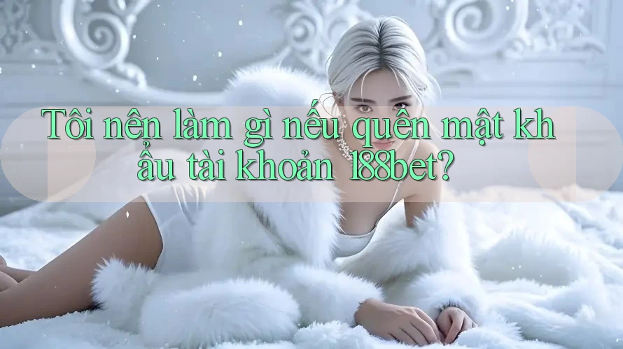 Tôi nên làm gì nếu quên mật khẩu tài khoản 188bet?