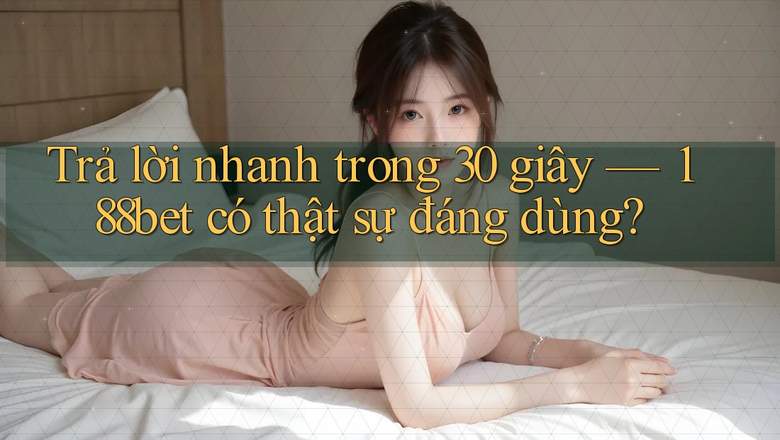 Trả lời nhanh trong 30 giây — 188bet có thật sự đáng dùng? Trả lời nhanh trong 30 giây — 188bet có thật sự đáng dùng?