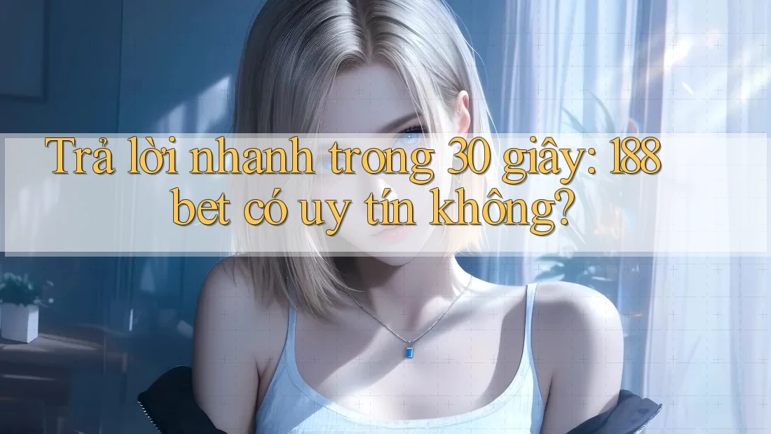 Trả lời nhanh trong 30 giây: 188bet có uy tín không?