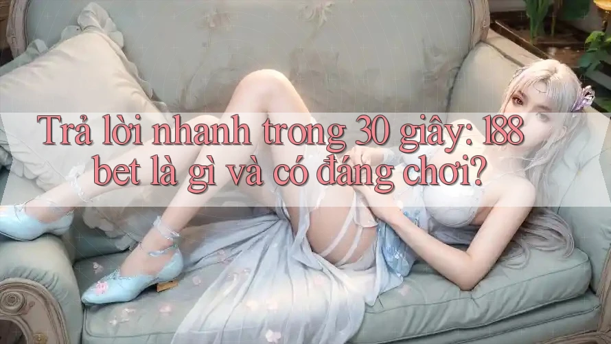 Trả lời nhanh trong 30 giây: 188bet là gì và có đáng chơi? Trả lời nhanh trong 30 giây: 188bet là gì và có đáng chơi?
