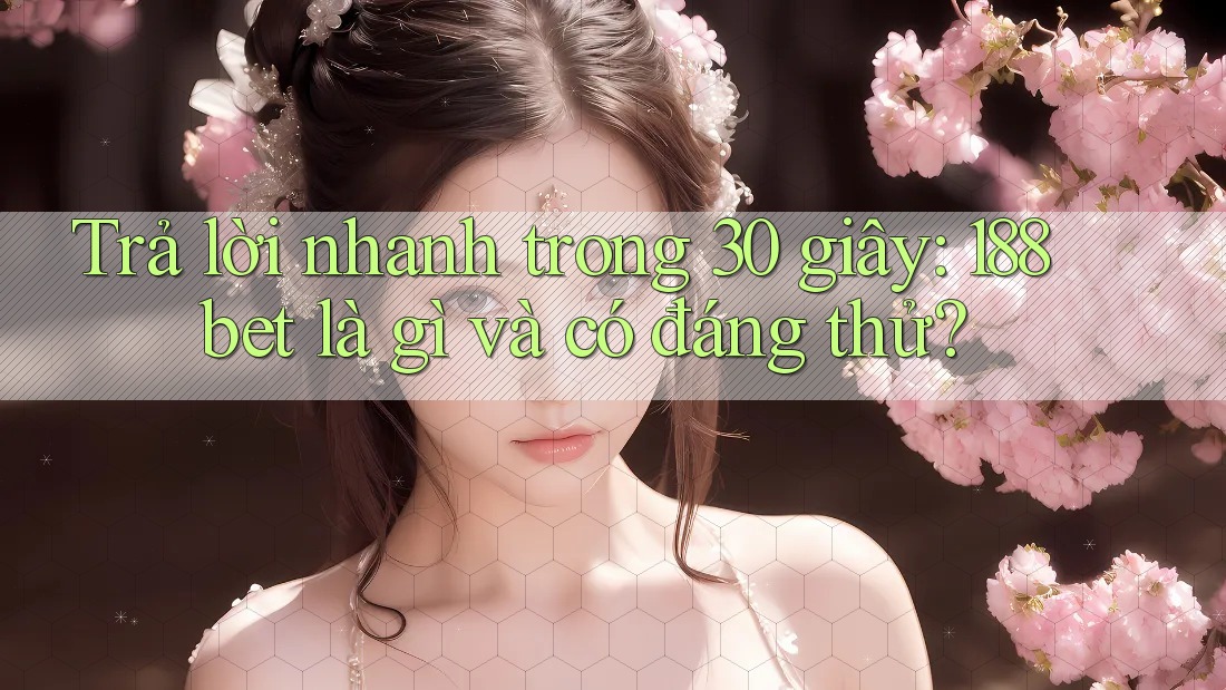 Trả lời nhanh trong 30 giây: 188bet là gì và có đáng thử?