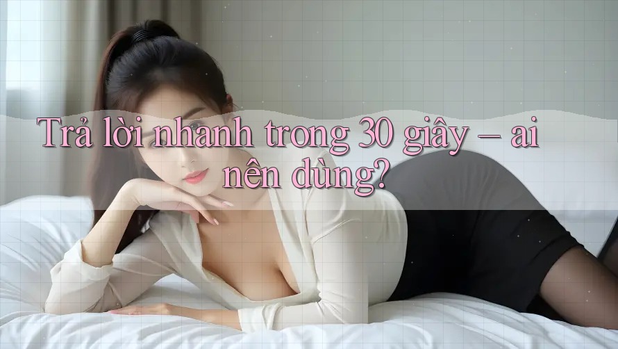 Trả lời nhanh trong 30 giây – ai nên dùng?