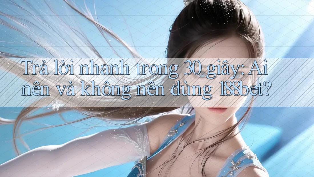 Trả lời nhanh trong 30 giây: ai nên và không nên dùng 188bet? Trả lời nhanh trong 30 giây: ai nên và không nên dùng 188bet?