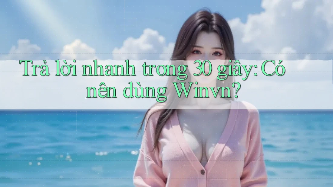 Trả lời nhanh trong 30 giây: Có nên dùng Winvn?