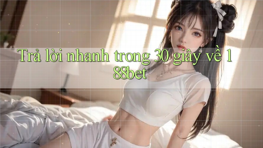 Trả lời nhanh trong 30 giây về 188bet Trả lời nhanh trong 30 giây về 188bet