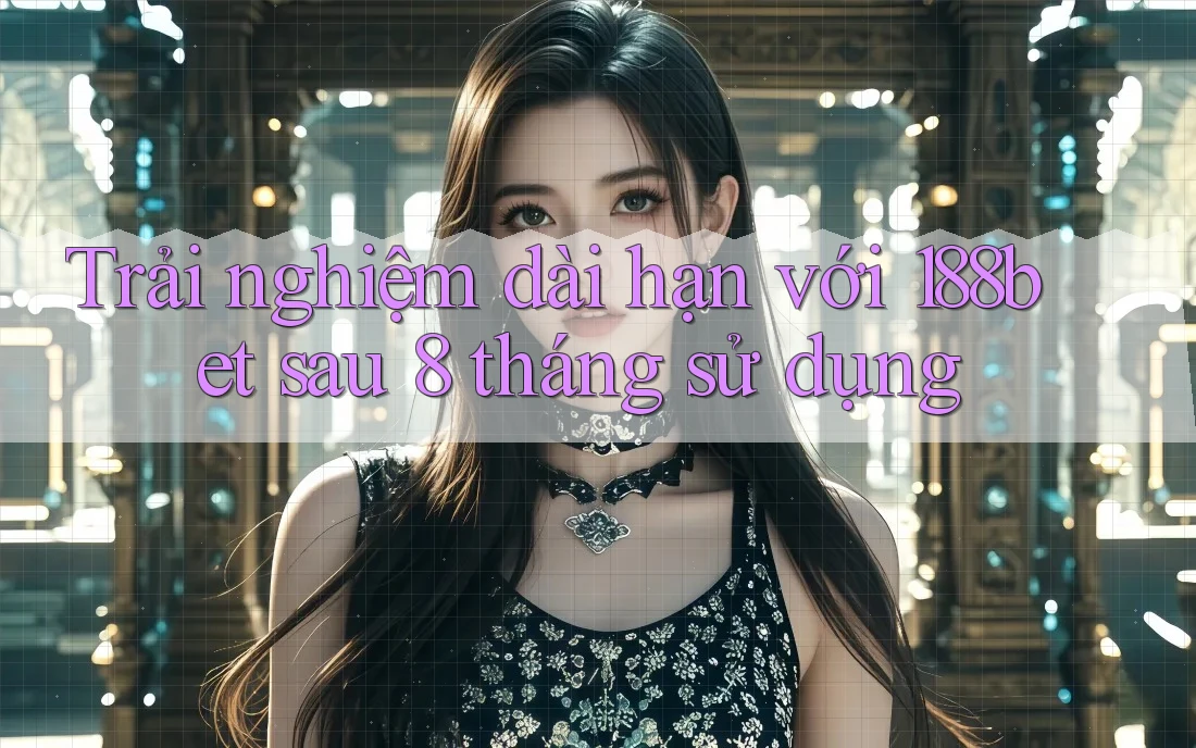 Trải nghiệm dài hạn với 188bet sau 8 tháng sử dụng
