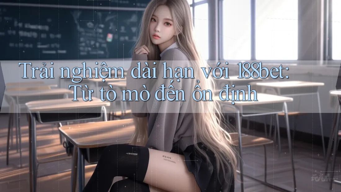 Trải nghiệm dài hạn với 188bet: Từ tò mò đến ổn định Trải nghiệm dài hạn với 188bet: Từ tò mò đến ổn định