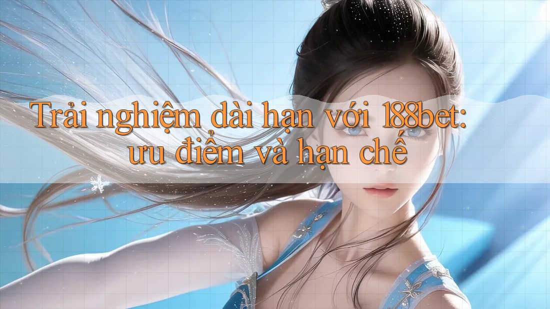 Trải nghiệm dài hạn với 188bet: ưu điểm và hạn chế