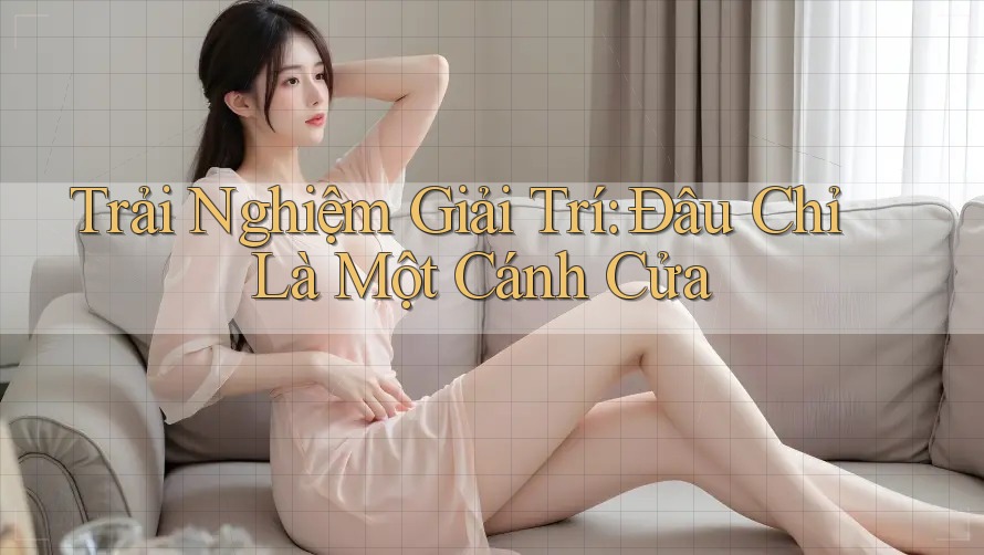 Trải Nghiệm Giải Trí: Đâu Chỉ Là Một Cánh Cửa