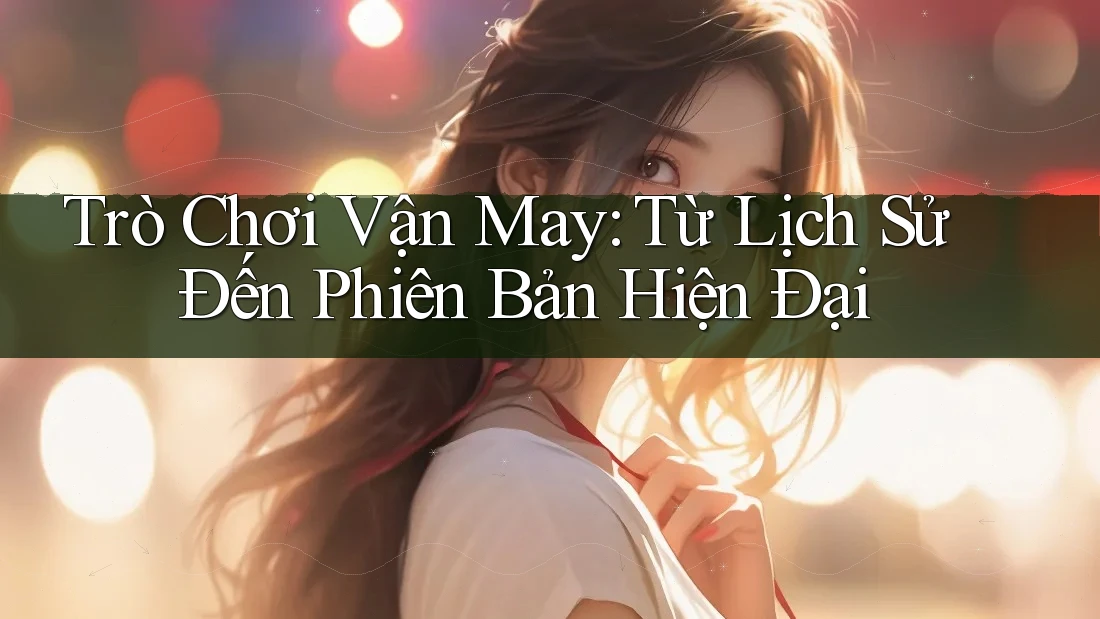 Trò Chơi Vận May: Từ Lịch Sử Đến Phiên Bản Hiện Đại