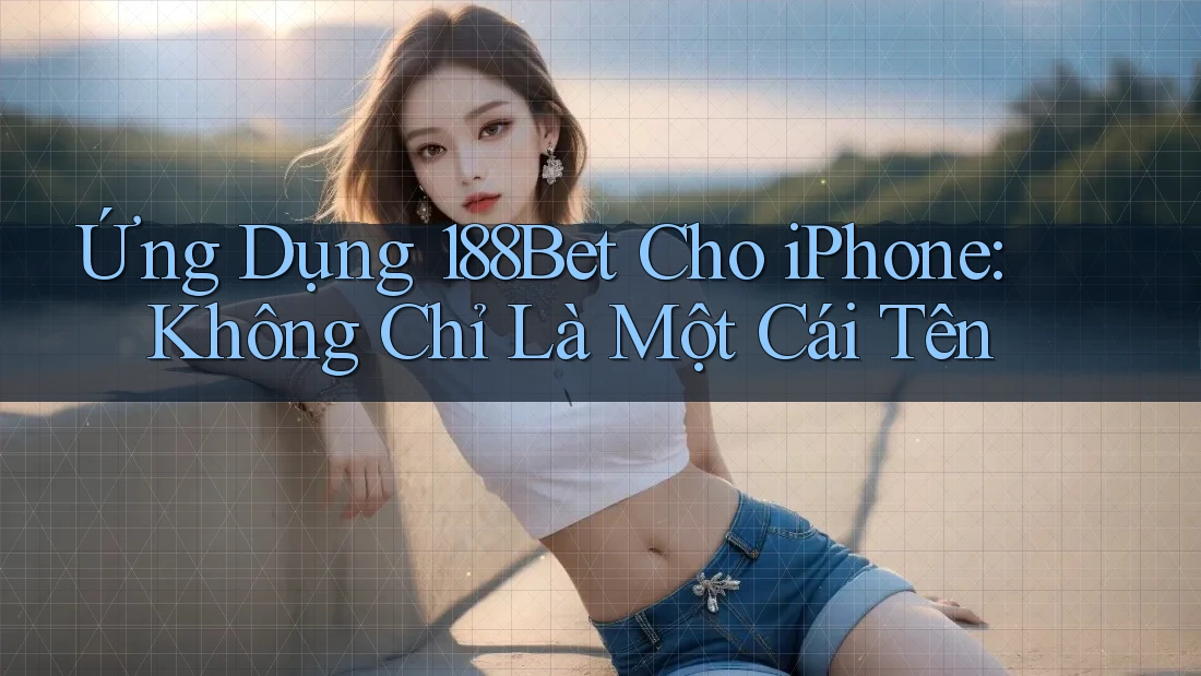 Ứng Dụng 188Bet Cho iPhone: Không Chỉ Là Một Cái Tên Ứng Dụng 188Bet Cho iPhone: Không Chỉ Là Một Cái Tên