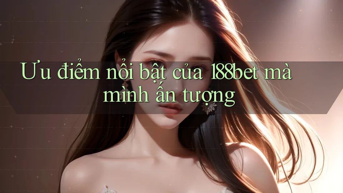 Ưu điểm nổi bật của 188bet mà mình ấn tượng Ưu điểm nổi bật của 188bet mà mình ấn tượng