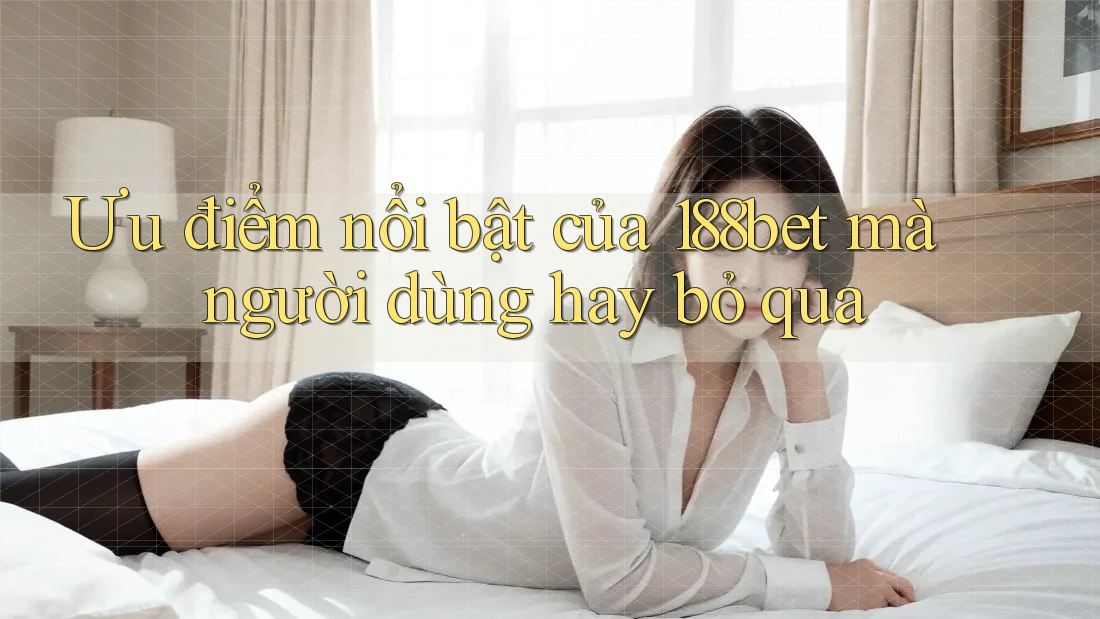 Ưu điểm nổi bật của 188bet mà người dùng hay bỏ qua Ưu điểm nổi bật của 188bet mà người dùng hay bỏ qua