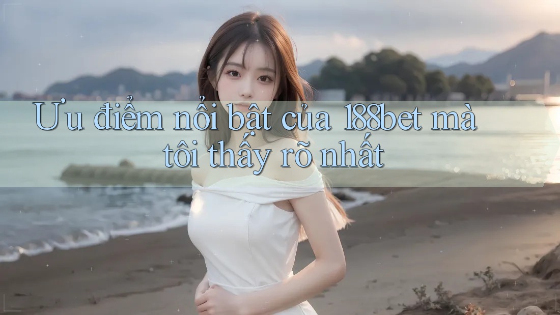 Ưu điểm nổi bật của 188bet mà tôi thấy rõ nhất