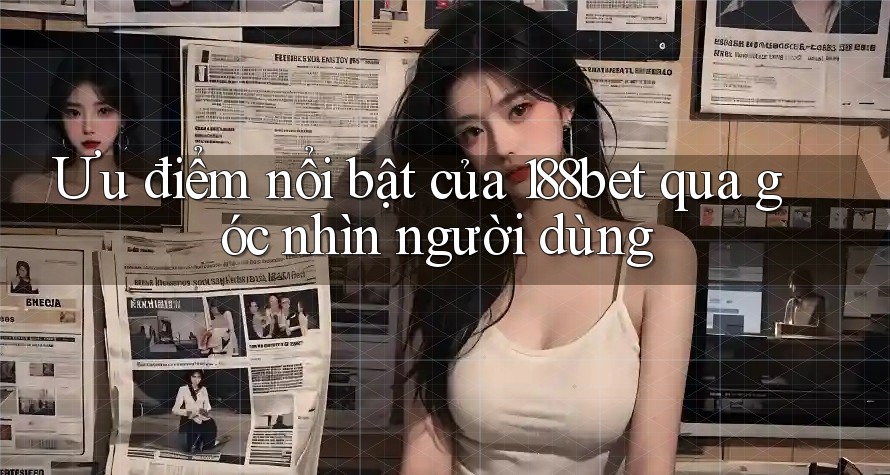 Ưu điểm nổi bật của 188bet qua góc nhìn người dùng