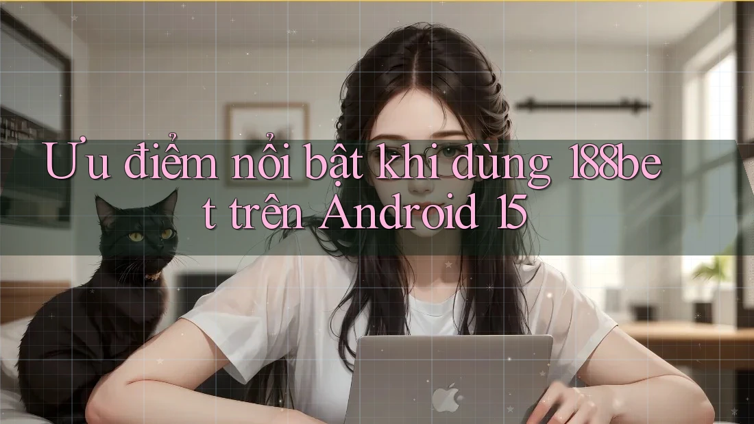Ưu điểm nổi bật khi dùng 188bet trên Android 15