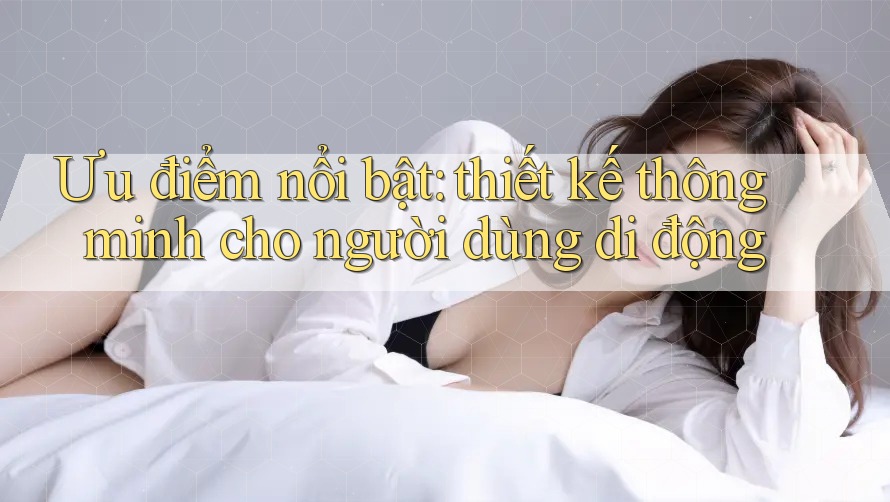 Ưu điểm nổi bật: thiết kế thông minh cho người dùng di động