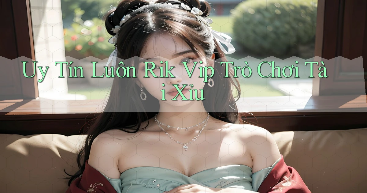 uy tín luôn rik vip trò chơi tài xỉu