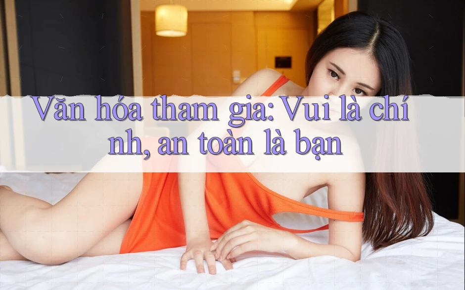 Văn hóa tham gia: Vui là chính, an toàn là bạn