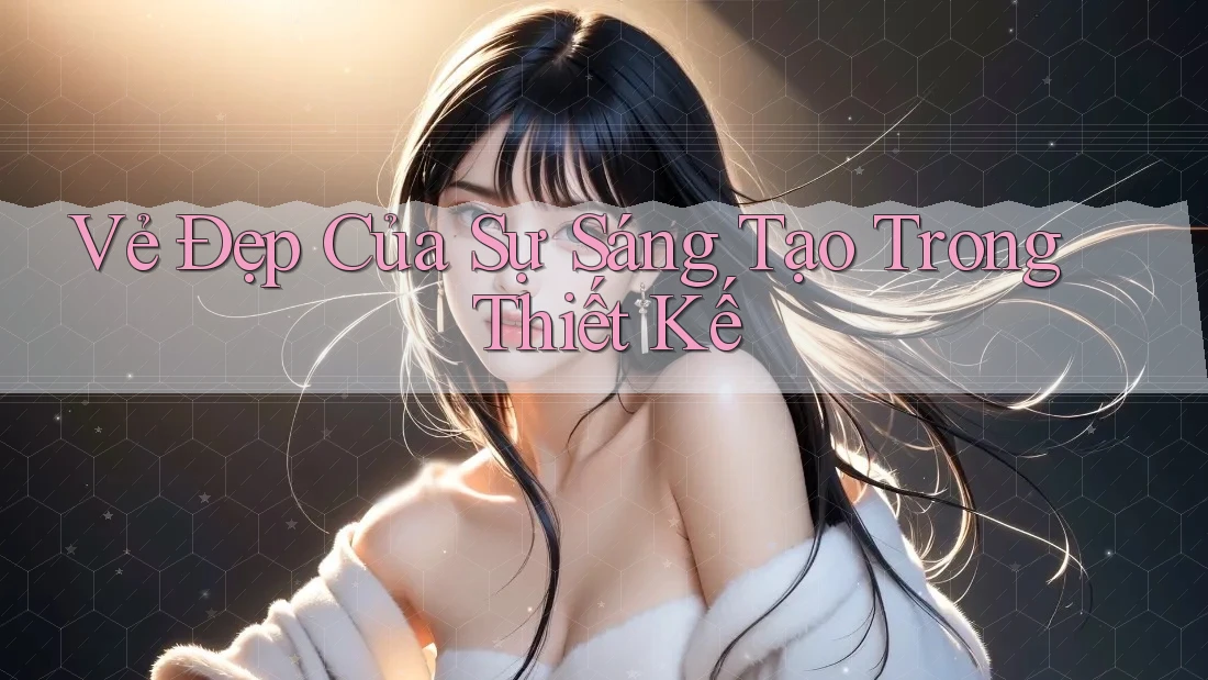 Vẻ Đẹp Của Sự Sáng Tạo Trong Thiết Kế Vẻ Đẹp Của Sự Sáng Tạo Trong Thiết Kế
